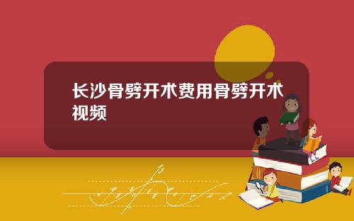 长沙骨劈开术费用骨劈开术视频