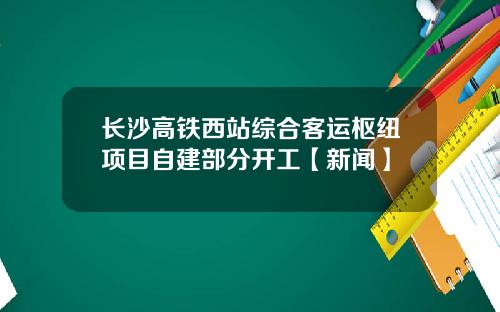 长沙高铁西站综合客运枢纽项目自建部分开工【新闻】