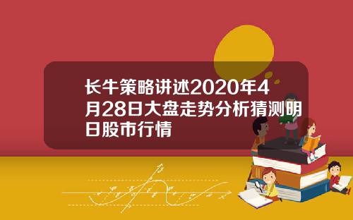 长牛策略讲述2020年4月28日大盘走势分析猜测明日股市行情