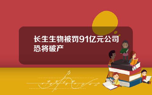 长生生物被罚91亿元公司恐将破产