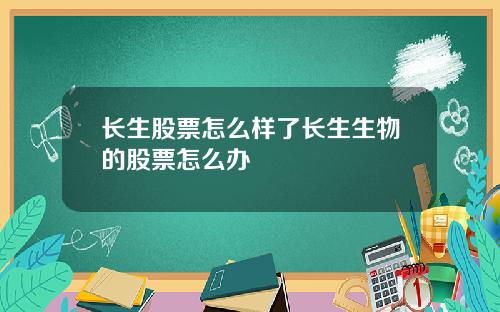 长生股票怎么样了长生生物的股票怎么办