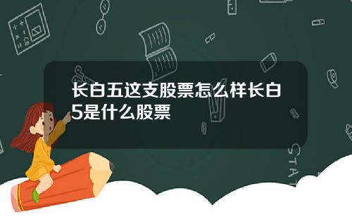 长白五这支股票怎么样长白5是什么股票