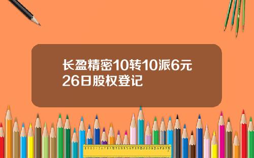 长盈精密10转10派6元26日股权登记