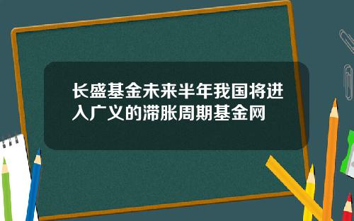 长盛基金未来半年我国将进入广义的滞胀周期基金网