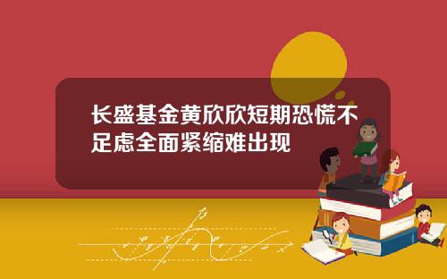 长盛基金黄欣欣短期恐慌不足虑全面紧缩难出现