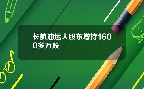 长航油运大股东增持1600多万股