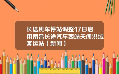长途班车停站调整17日启用南昌长途汽车西站关闭洪城客运站【新闻】