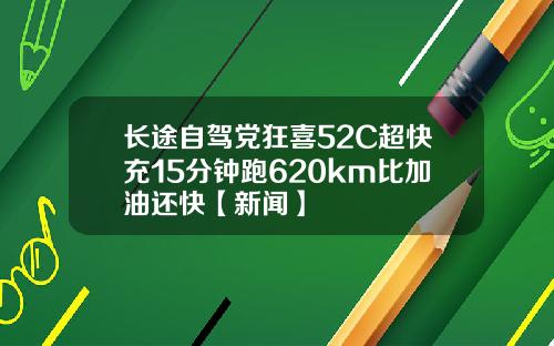 长途自驾党狂喜52C超快充15分钟跑620km比加油还快【新闻】