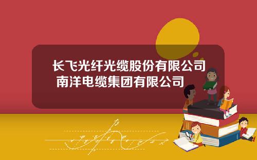 长飞光纤光缆股份有限公司 南洋电缆集团有限公司