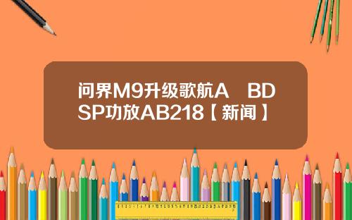 问界M9升级歌航A²BDSP功放AB218【新闻】