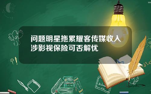 问题明星拖累耀客传媒收入涉影视保险可否解忧