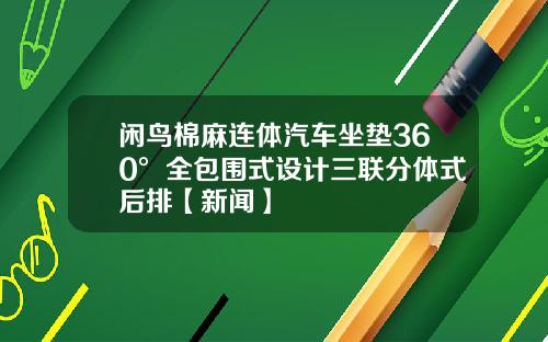 闲鸟棉麻连体汽车坐垫360°全包围式设计三联分体式后排【新闻】