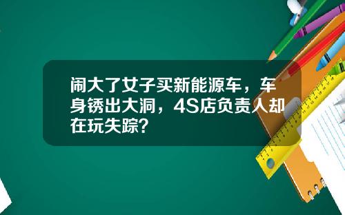 闹大了女子买新能源车，车身锈出大洞，4S店负责人却在玩失踪？