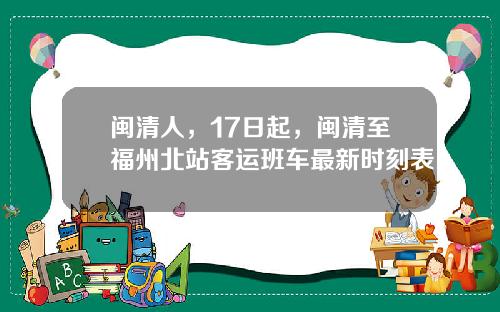 闽清人，17日起，闽清至福州北站客运班车最新时刻表