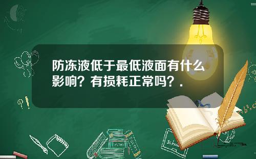 防冻液低于最低液面有什么影响？有损耗正常吗？.