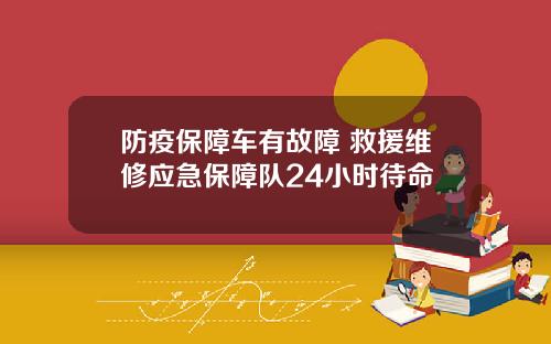 防疫保障车有故障 救援维修应急保障队24小时待命