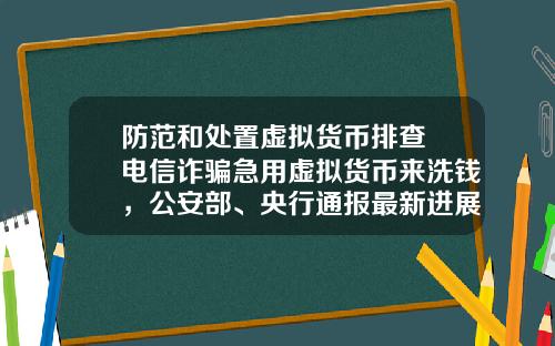 防范和处置虚拟货币排查 电信诈骗急用虚拟货币来洗钱，公安部、央行通报最新进展，普通用户怎么防范？