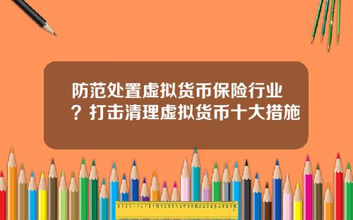 防范处置虚拟货币保险行业？打击清理虚拟货币十大措施