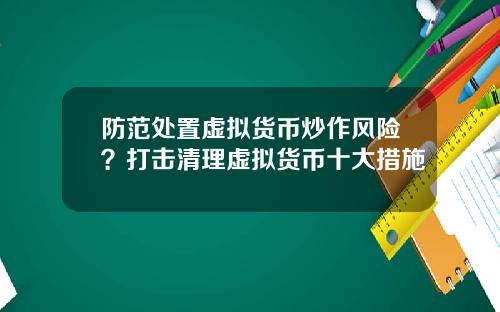 防范处置虚拟货币炒作风险？打击清理虚拟货币十大措施