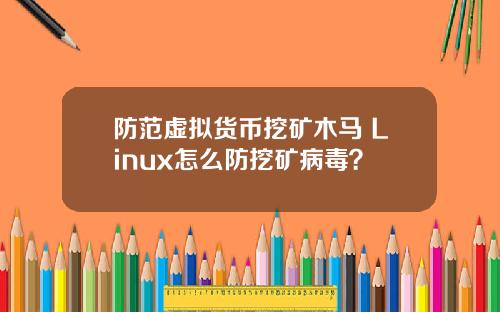 防范虚拟货币挖矿木马 Linux怎么防挖矿病毒？
