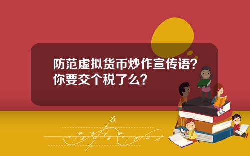 防范虚拟货币炒作宣传语？你要交个税了么？