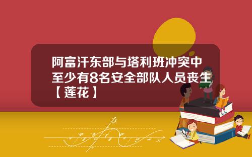 阿富汗东部与塔利班冲突中至少有8名安全部队人员丧生【莲花】