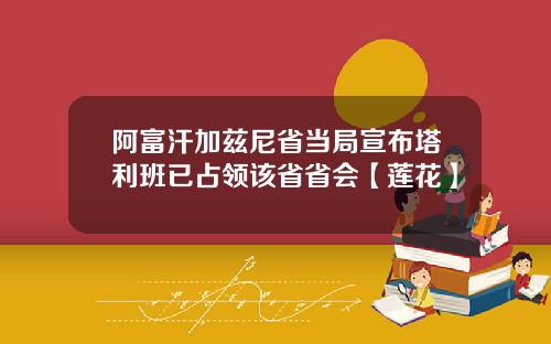 阿富汗加兹尼省当局宣布塔利班已占领该省省会【莲花】