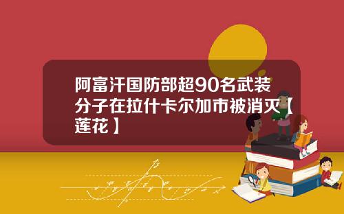 阿富汗国防部超90名武装分子在拉什卡尔加市被消灭【莲花】