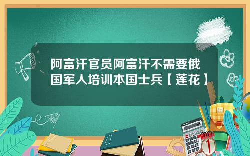 阿富汗官员阿富汗不需要俄国军人培训本国士兵【莲花】