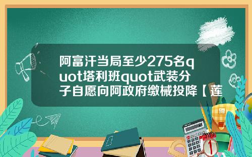 阿富汗当局至少275名quot塔利班quot武装分子自愿向阿政府缴械投降【莲花】