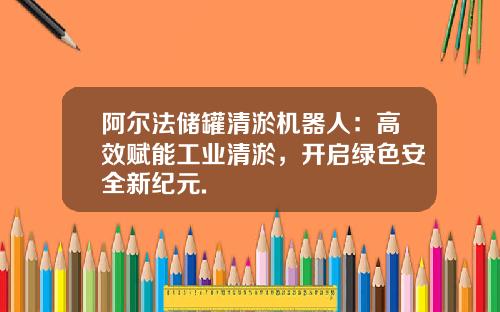 阿尔法储罐清淤机器人：高效赋能工业清淤，开启绿色安全新纪元.