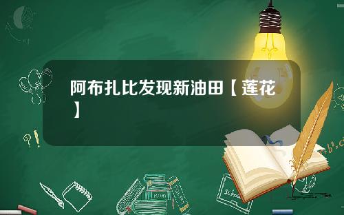 阿布扎比发现新油田【莲花】