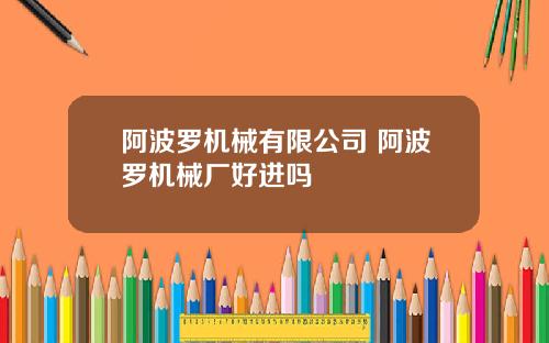 阿波罗机械有限公司 阿波罗机械厂好进吗