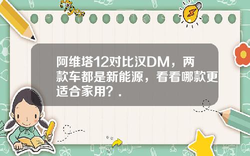 阿维塔12对比汉DM，两款车都是新能源，看看哪款更适合家用？.