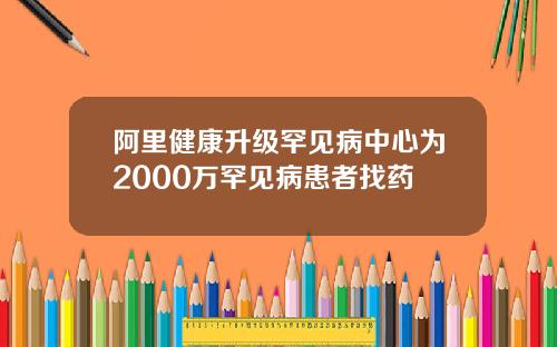 阿里健康升级罕见病中心为2000万罕见病患者找药