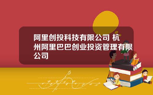 阿里创投科技有限公司 杭州阿里巴巴创业投资管理有限公司