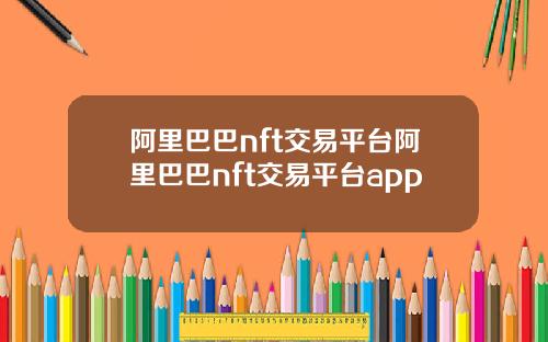阿里巴巴nft交易平台阿里巴巴nft交易平台app