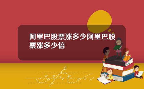 阿里巴股票涨多少阿里巴股票涨多少倍