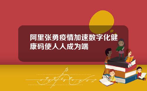 阿里张勇疫情加速数字化健康码使人人成为端
