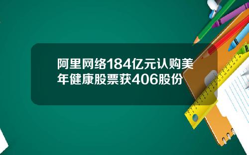 阿里网络184亿元认购美年健康股票获406股份