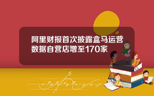 阿里财报首次披露盒马运营数据自营店增至170家