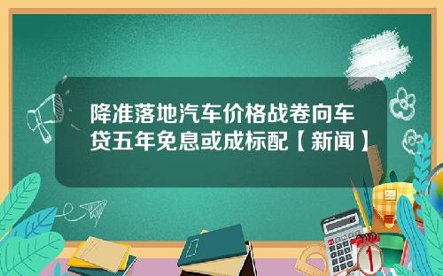 降准落地汽车价格战卷向车贷五年免息或成标配【新闻】