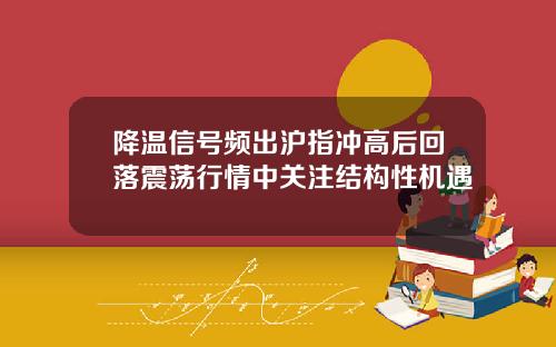 降温信号频出沪指冲高后回落震荡行情中关注结构性机遇