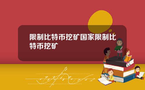 限制比特币挖矿国家限制比特币挖矿