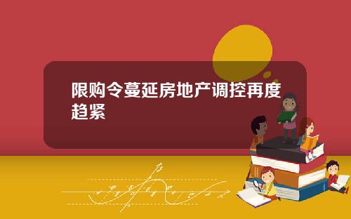 限购令蔓延房地产调控再度趋紧
