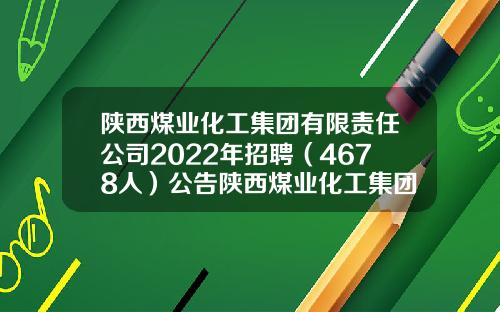 陕西煤业化工集团有限责任公司2022年招聘（4678人）公告陕西煤业化工集团有限责任公司【前列康】