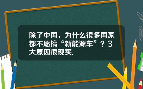 除了中国，为什么很多国家都不愿搞“新能源车”？3 大原因很现实.