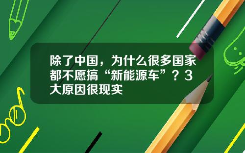 除了中国，为什么很多国家都不愿搞“新能源车”？3 大原因很现实