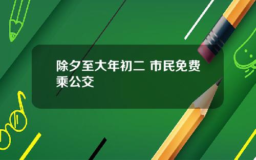除夕至大年初二 市民免费乘公交