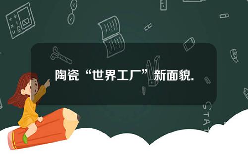 陶瓷“世界工厂”新面貌.